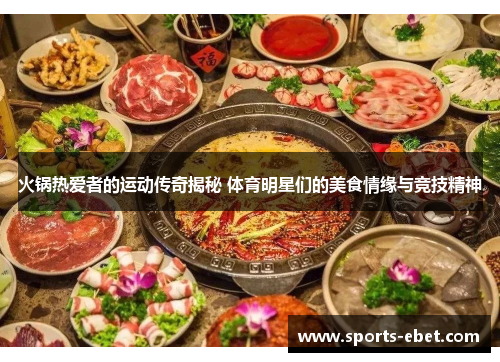 火锅热爱者的运动传奇揭秘 体育明星们的美食情缘与竞技精神