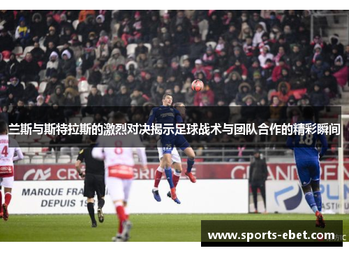 兰斯与斯特拉斯的激烈对决揭示足球战术与团队合作的精彩瞬间