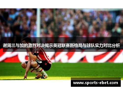 谢周三与加的激烈对决揭示英冠联赛新格局与球队实力对比分析