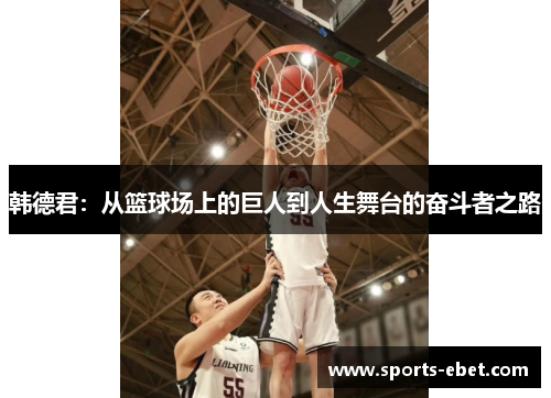 韩德君：从篮球场上的巨人到人生舞台的奋斗者之路